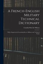 A French-English Military Technical Dictionary: With a Supplement Containing Recent Military and Technical Terms