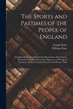 The Sports and Pastimes of the People of England: Including the Rural and Domestic Recreations, May Games, Mummeries, Shows, Processions, Pageants, and Pompous Spectacles, From the Earliest Period to the Present Time