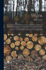 Sylva; or, A Discourse of Forest-trees, and the Propagation of Timber in His Majesties Dominions. As it was Deliver'd in the Royal Society, the XVth of October, CI)I)CLXII ... To Which is Annexed, Pomona; or, An Appendix Concerning Fruit-trees in Relation