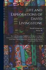 Life and Explorations of David Livingstone: The Great Missionary Explorer, in The Interior of Africa, Comprising all his Extensive Travels and Discoveries as Detailed in his Diary, Reports and Letters, and Including his Famous Last Journals, With a Facsi