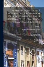 Memoires pour servir a l'histoire de la revolution de Saint-Domingue. Par le lieutenant-general baron Pamphile de Lacroix.; Avec une carte nouvelle de l'ile et un plan topographique de la Crete-a-Pierrot Volume; Volume 2