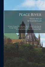 Peace River: A Canoe Voyage From Hudson's Bay to Pacific by the Late Sir George Simpson, in 1828: Journal of the Late Chief Factor, Archibald McDonald, who Accompanied Him