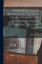 The Robert Lucas Journal Of The War Of 1812 During The Campaign Under General William Hall