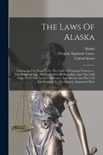 The Laws Of Alaska: Embracing The Penal Code, The Code Of Criminal Procedure, The Political Code, The Code Of Civil Procedure, And The Civil Code, With The Treaty Of Cession, And All Acts And Parts Of Acts Relating To The District, Annotated With