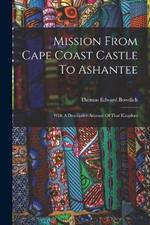 Mission From Cape Coast Castle To Ashantee: With A Descriptive Account Of That Kingdom