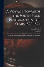 A Voyage Towards the South Pole, Performed in the Years 1822-1824: Containing an Examination of the Antarctic Sea ... and a Visit to Tierra Del Fuego With a Particular Account of the Inhabitants