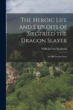 The Heroic Life and Exploits of Siegfried the Dragon Slayer: An Old German Story