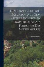 Erzherzog Ludwig Salvator Aus Dem Österreichischen Kaiserhause Als Forscher Des Mittelmeeres