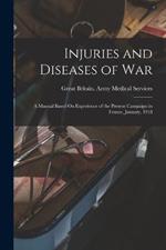 Injuries and Diseases of War: A Manual Based On Experience of the Present Campaign in France, January, 1918