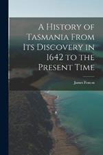 A History of Tasmania From Its Discovery in 1642 to the Present Time