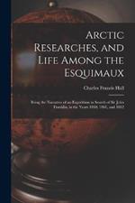 Arctic Researches, and Life Among the Esquimaux: Being the Narrative of an Expedition in Search of Sir John Franklin, in the Years 1860, 1861, and 1862