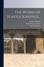 The Works of Flavius Josephus...: With Three Dissertations, Concerning Jesus Christ, John the Baptist, James the Just, God's Command to Abraham, Etc. and Explanatory Notes and Observations