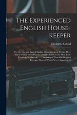 The Experienced English House-Keeper: For the Use and Ease of Ladies, House-Keepers, Cooks, &c.: Wrote Purely From Practice and Dedicated to the Hon. Lady Elizabeth Warburton ...: Consisting of Near 800 Original Receipts, Most of Which Never Appeared In