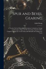 Spur and Bevel Gearing: A Treatise On the Principles, Dimensions, Calculation, Design and Strength of Spur and Bevel Gearing, Together With Chapters On Special Tooth Forms and Methods of Cutting Gear Teeth