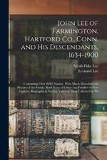 John Lee of Farmington, Hartford Co., Conn. and his Descendants, 1634-1900: Containing Over 4,000 Names; With Much Miscellaneous History of the Family, Brief Notes of Other Lee Families of New England, Biographical Notices, Valuable Data Collected by Wi