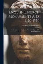 English Church Monuments A. D. 1150-1550; an Introduction to the Study of Tombs & Effigies of the Mediaeval Period