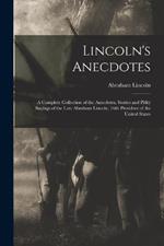 Lincoln's Anecdotes: A Complete Collection of the Anecdotes, Stories and Pithy Sayings of the Late Abraham Lincoln, 16th President of the United States