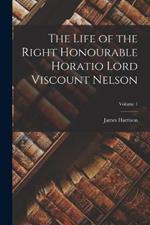 The Life of the Right Honourable Horatio Lord Viscount Nelson; Volume 1