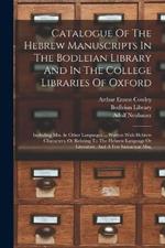 Catalogue Of The Hebrew Manuscripts In The Bodleian Library And In The College Libraries Of Oxford: Including Mss. In Other Languages ... Written With Hebrew Characters, Or Relating To The Hebrew Language Or Literature, And A Few Samaritan Mss,