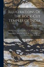 Illustrations Of The Rock-cut Temples Of India: Selected From The Best Examples Of The Different Series Of Caves At Ellora, Ajunta, Cuttack, Salsette, Karli, And Mahavellipore. Drawn On Stone By Mr. T. C. Dibdin, From Sketches ... Made On The Spot