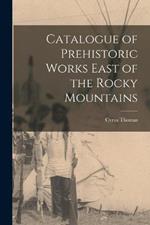 Catalogue of Prehistoric Works East of the Rocky Mountains