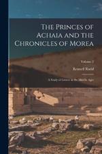 The Princes of Achaia and the Chronicles of Morea: A Study of Greece in the Middle Ages; Volume 2