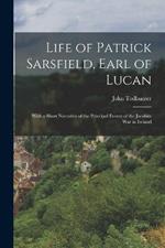 Life of Patrick Sarsfield, Earl of Lucan: With a Short Narrative of the Principal Events of the Jacobite War in Ireland