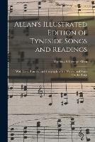 Allan's Illustrated Edition of Tyneside Songs and Readings: With Lives, Portraits, and Autographs of the Writers, and Notes On the Songs