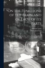 On the Functions of the Brain and of Each of Its Parts: On the Origin of the Moral Qualities and Intellectual Faculties of Man, and the Conditions of Their Manifestation