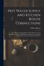 Hot Water Supply and Kitchen Boiler Connections; a Text Book on the Installation of hot Water Service in Residences and Other Buildings and Methods of Connecting Range Boilers, Steam and gas Water Heaters