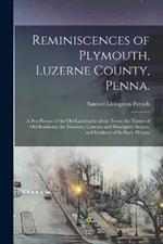 Reminiscences of Plymouth, Luzerne County, Penna.; a pen Picture of the old Landmarks of the Town; the Names of old Residents; the Manners, Customs and Descriptive Scenes, and Incidents of its Early History