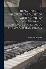 Thematic Guide Through the Music of Parsifal. With a Preface Upon the Legendary Material of the Wagnerian Drama