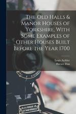 The old Halls & Manor Houses of Yorkshire, With Some Examples of Other Houses Built Before the Year 1700