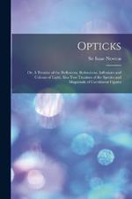 Opticks: Or, A Treatise of the Reflexions, Refractions, Inflexions and Colours of Light. Also two Treatises of the Species and Magnitude of Curvilinear Figures