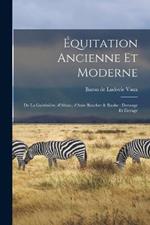Equitation ancienne et moderne: De la Gueriniere, d'Abzac, d'Aure Baucher & Raabe: dressage et elevage