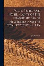 Fossil Fishes and Fossil Plants of the Triassic Rocks of New Jersey and the Connecticut Valley