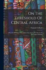 On The Threshold Of Central Africa: A Record Of Twenty Years' Pioneering Among The Barotsi Of The Upper Zambesi