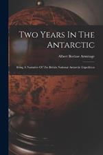 Two Years In The Antarctic: Being A Narrative Of The British National Antarctic Expedition