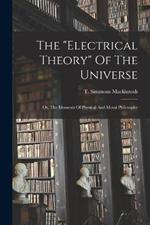 The electrical Theory Of The Universe: Or, The Elements Of Physical And Moral Philosophy