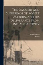 The Dangers and Sufferings of Robert Eastburn, and His Deliverance From Indian Captivity