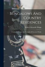 Bungalows And Country Residences: A Series Of Designs, And Examples Of Executed Works