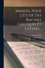 Manuel Pour L'étude Des Racines Grecques Et Latines...