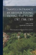 Travels in France by Arthur Young During the Years 1787, 1788, 1789: With an Introduction, Biographical Sketch, and Notes