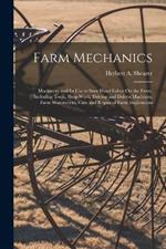 Farm Mechanics: Machinery and Its Use to Save Hand Labor On the Farm, Including Tools, Shop Work, Driving and Driven Machines, Farm Waterworks, Care and Repair of Farm Implements