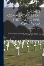 Cæsar's Commentaries On the Gallic and Civil Wars: With the Supplementary Books Attr ... to Hirtius, Literally Tr. [By W.a. Macdevitt] With Notes