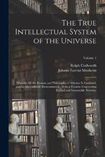 The True Intellectual System of the Universe: Wherein All the Reason and Philosophy of Atheism Is Confuted, and Its Impossibility Demonstrated: With a Treatise Concerning Eternal and Immutable Morality; Volume 1