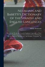 Neumann and Baretti's Dictionary of the Spanish and English Languages: Wherein the Words Are Correctly Explained, Agreeably to Their Different Meanings, and a Great Variety of Terms Relating to the Arts, Sciences, Manufactures, Merchandise, Navigation, an