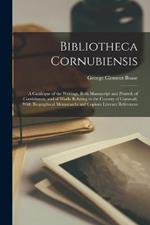 Bibliotheca Cornubiensis: A Catalogue of the Writings, Both Manuscript and Printed, of Cornishmen, and of Works Relating to the Country of Cornwall, With Biographical Memoranda and Copious Literary References