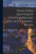 Trois Idées Politiques Chateaubriand Michelet Sainte-Beuve