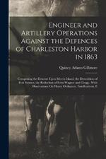 Engineer and Artillery Operations Against the Defences of Charleston Harbor in 1863: Comprising the Descent Upon Morris Island, the Demolition of Fort Sumter, the Reduction of Forts Wagner and Gregg; With Observations On Heavy Ordnance, Fortifications, E